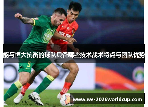 能与恒大抗衡的球队具备哪些技术战术特点与团队优势