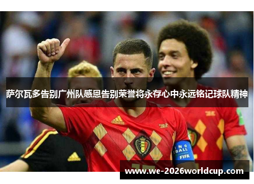 萨尔瓦多告别广州队感恩告别荣誉将永存心中永远铭记球队精神