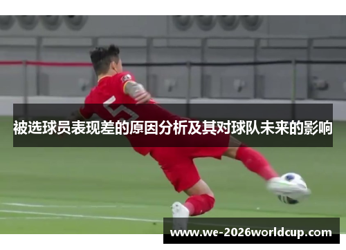 被选球员表现差的原因分析及其对球队未来的影响 被选球员表现差的原因分析及其对球队未来的影响