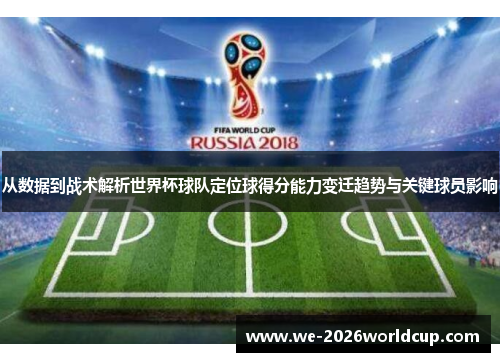 从数据到战术解析世界杯球队定位球得分能力变迁趋势与关键球员影响
