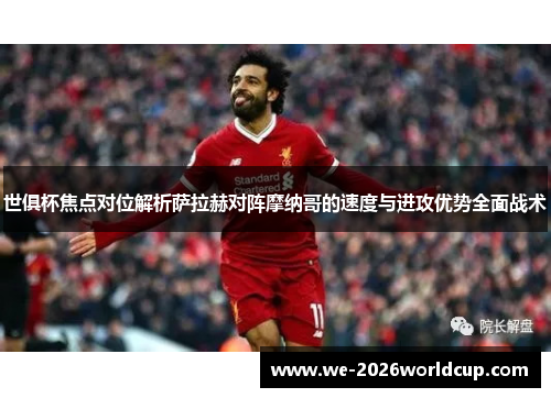 世俱杯焦点对位解析萨拉赫对阵摩纳哥的速度与进攻优势全面战术 世俱杯焦点对位解析萨拉赫对阵摩纳哥的速度与进攻优势全面战术
