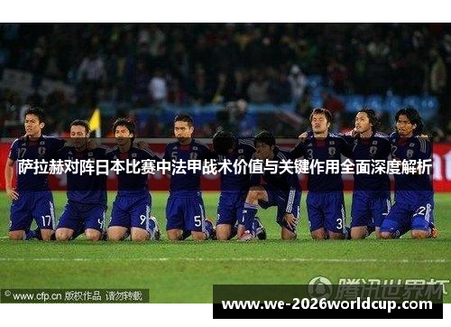 萨拉赫对阵日本比赛中法甲战术价值与关键作用全面深度解析