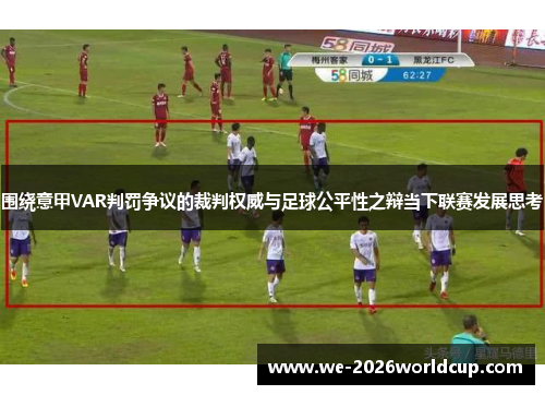 围绕意甲VAR判罚争议的裁判权威与足球公平性之辩当下联赛发展思考