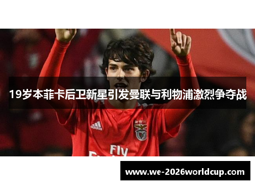 19岁本菲卡后卫新星引发曼联与利物浦激烈争夺战 19岁本菲卡后卫新星引发曼联与利物浦激烈争夺战