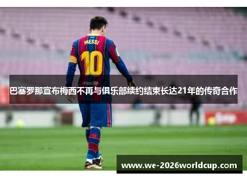 巴塞罗那宣布梅西不再与俱乐部续约结束长达21年的传奇合作