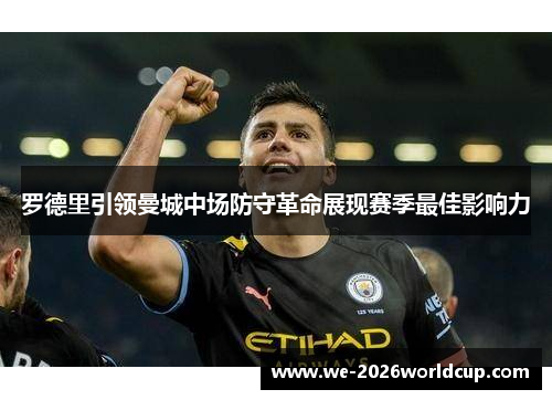罗德里引领曼城中场防守革命展现赛季最佳影响力 罗德里引领曼城中场防守革命展现赛季最佳影响力