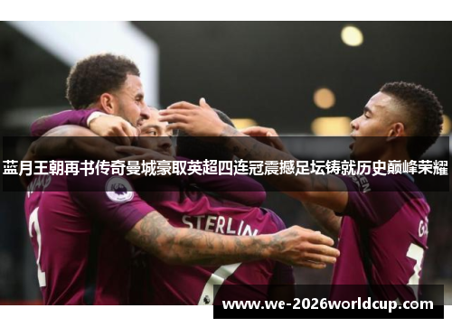 蓝月王朝再书传奇曼城豪取英超四连冠震撼足坛铸就历史巅峰荣耀 蓝月王朝再书传奇曼城豪取英超四连冠震撼足坛铸就历史巅峰荣耀