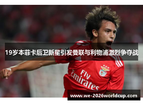 19岁本菲卡后卫新星引发曼联与利物浦激烈争夺战 19岁本菲卡后卫新星引发曼联与利物浦激烈争夺战