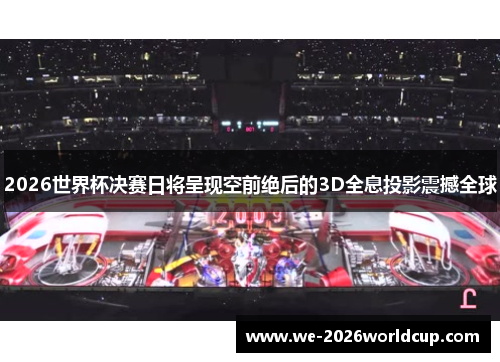 2026世界杯决赛日将呈现空前绝后的3D全息投影震撼全球 2026世界杯决赛日将呈现空前绝后的3D全息投影震撼全球