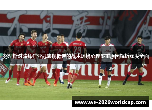 努涅斯对阵拜仁亚冠表现低迷的战术环境心理多重原因解析深度全面