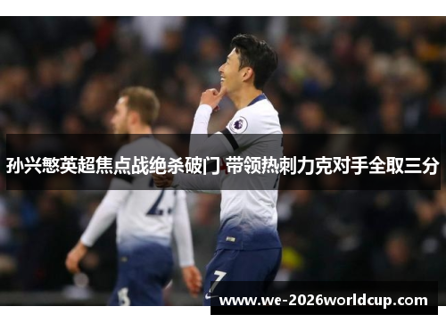 孙兴慜英超焦点战绝杀破门 带领热刺力克对手全取三分