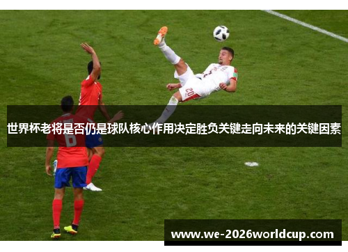 /uploads/images/20260505/shi-jie-bei-lao-jiang-shi-fou-reng-shi-qiu-dui-he-xin-zuo-yong-jue-ding-sheng-fu-guan-jian-zou-xiang-wei-lai-de-guan-jian-yin-su.webp
