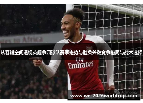 从容错空间透视英超争四球队赛季走势与胜负关键竞争格局与战术选择