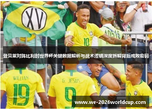 登贝莱对阵比利时世界杯关键数据解析与战术逻辑深度拆解背后成败密码