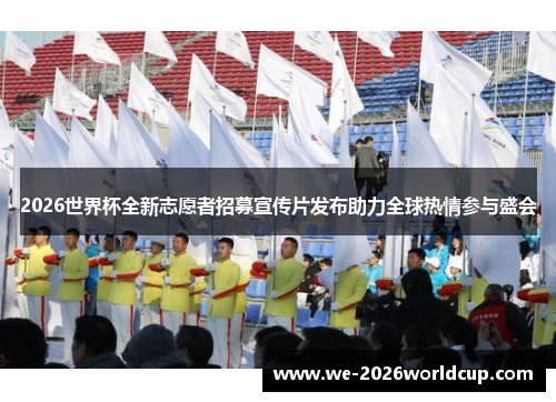 2026世界杯全新志愿者招募宣传片发布助力全球热情参与盛会 2026世界杯全新志愿者招募宣传片发布助力全球热情参与盛会