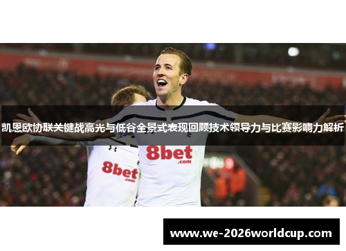凯恩欧协联关键战高光与低谷全景式表现回顾技术领导力与比赛影响力解析 凯恩欧协联关键战高光与低谷全景式表现回顾技术领导力与比赛影响力解析