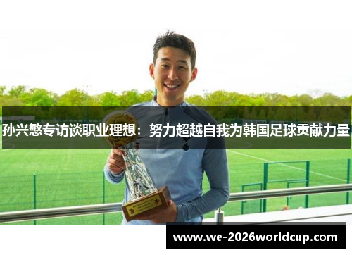 孙兴慜专访谈职业理想：努力超越自我为韩国足球贡献力量